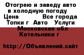 Отогрею и заведу авто в холодную погоду  › Цена ­ 1 000 - Все города, Топки г. Авто » Услуги   . Московская обл.,Котельники г.